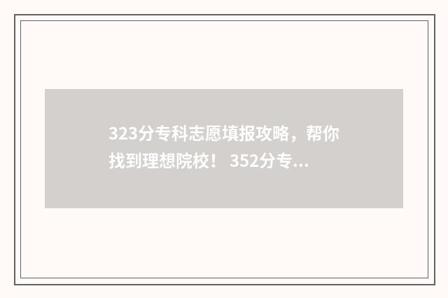 323分专科志愿填报攻略,帮你找到理想院校! 352分专科