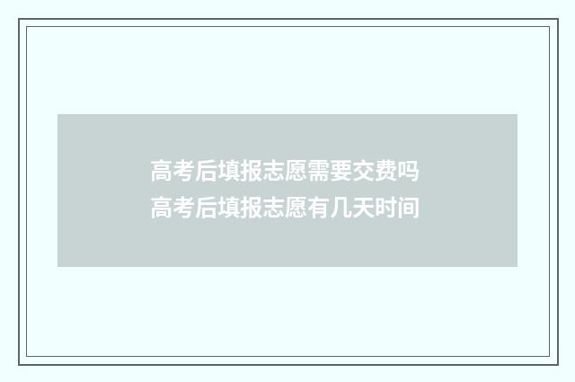 高考后填报志愿需要交费吗 高考后填报志愿有几天时间