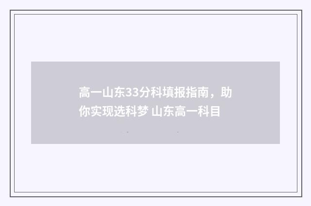 高一山东33分科填报指南，助你实现选科梦 山东高一科目