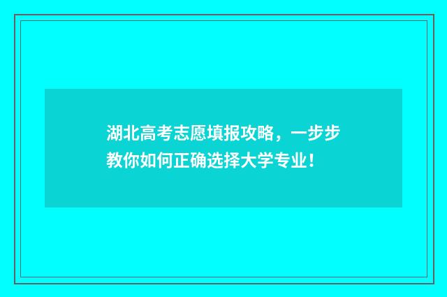 湖北高考志愿填报攻略，一步步教你如何正确选择大学专业！