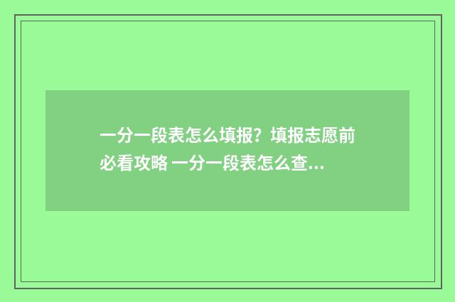 一分一段表怎么填报？填报志愿前必看攻略 一分一段表怎么查位次2024