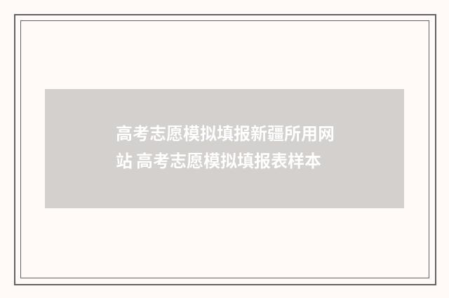 高考志愿模拟填报新疆所用网站 高考志愿模拟填报表样本