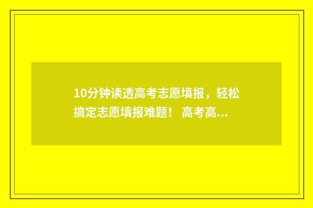 10分钟读透高考志愿填报，轻松搞定志愿填报难题！ 高考高分经验分享