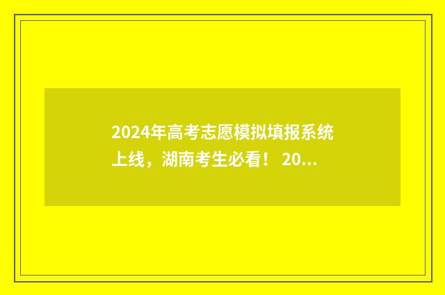 2024年高考志愿模拟填报系统上线，湖南考生必看！ 2024春季高考录取分数线