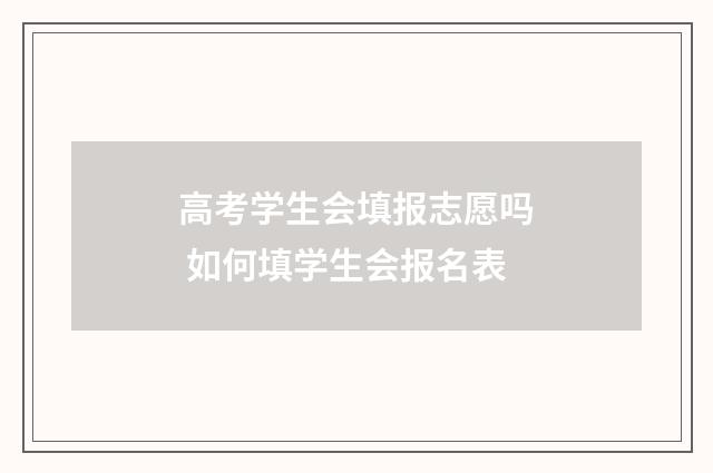 高考学生会填报志愿吗 如何填学生会报名表
