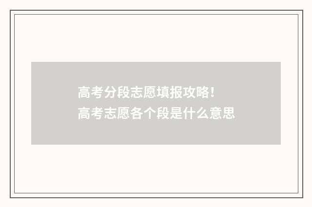 高考分段志愿填报攻略！ 高考志愿各个段是什么意思