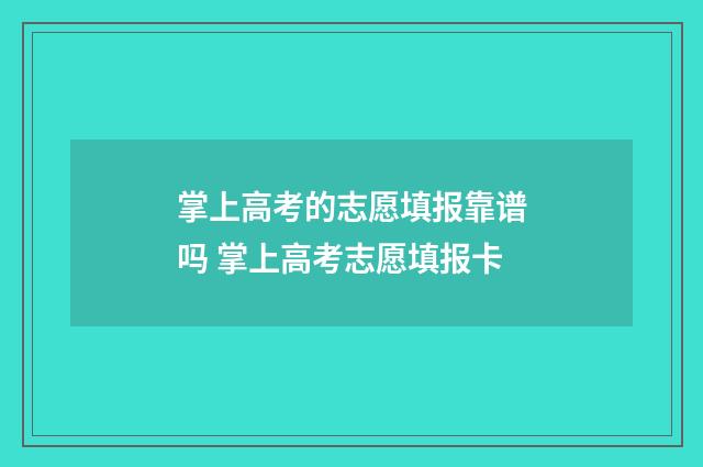 掌上高考的志愿填报靠谱吗 掌上高考志愿填报卡