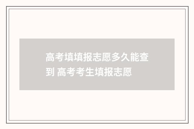 高考填填报志愿多久能查到 高考考生填报志愿