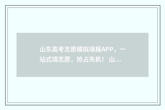 山东高考志愿模拟填报APP,一站式填志愿,抢占先机! 山东高考志愿模拟填报系统入口