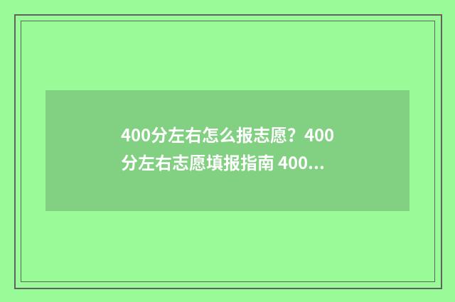 400分左右怎么报志愿？400分左右志愿填报指南 400分怎么考