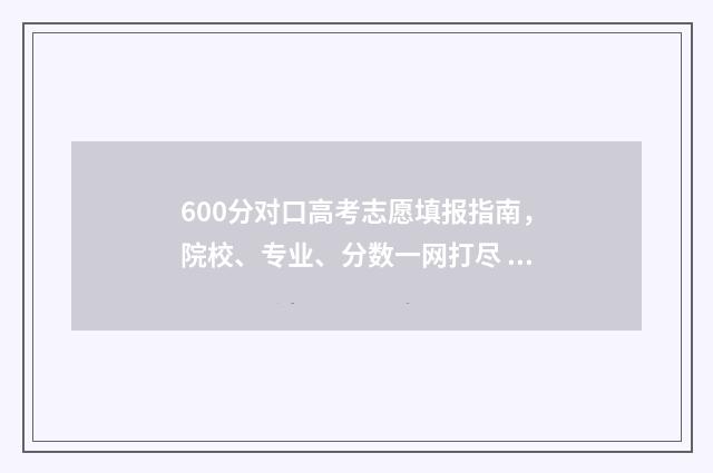 600分对口高考志愿填报指南，院校、专业、分数一网打尽 对口高考600分是什么水平