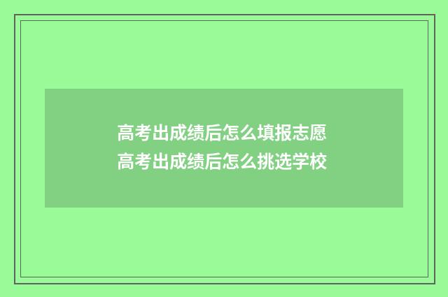 高考出成绩后怎么填报志愿 高考出成绩后怎么挑选学校