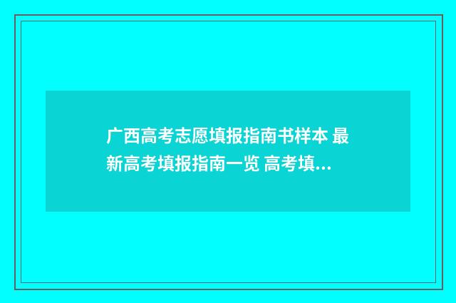 广西高考志愿填报指南书样本 最新高考填报指南一览 高考填报志愿怎么填