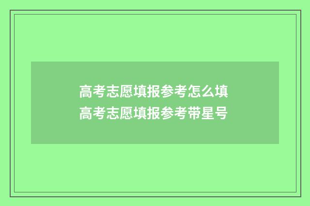 高考志愿填报参考怎么填 高考志愿填报参考带星号