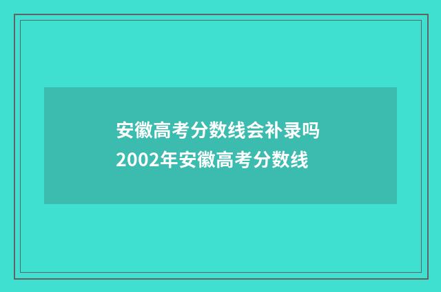 安徽高考分数线会补录吗 2002年安徽高考分数线