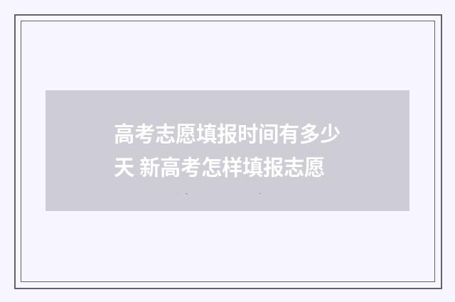 高考志愿填报时间有多少天 新高考怎样填报志愿
