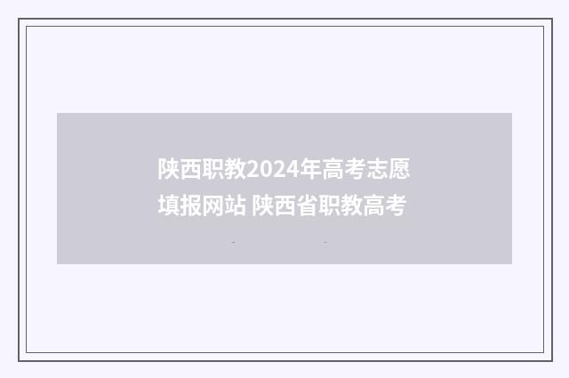 陕西职教2024年高考志愿填报网站 陕西省职教高考