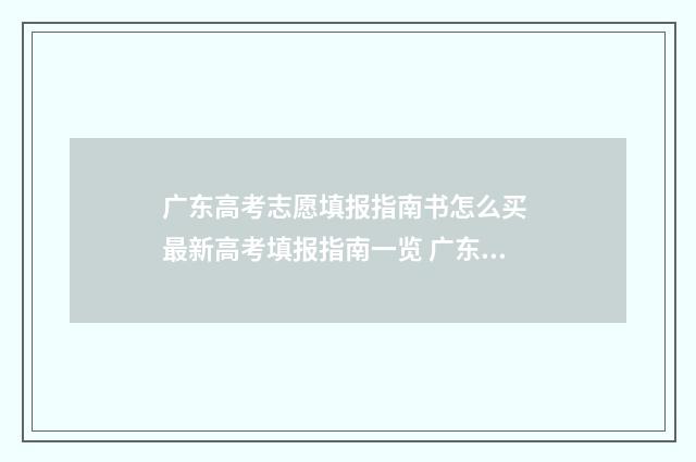 广东高考志愿填报指南书怎么买 最新高考填报指南一览 广东春季高考填报志愿