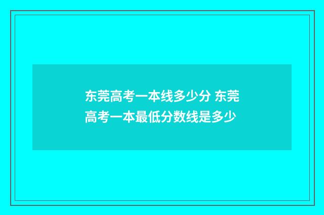 东莞高考一本线多少分 东莞高考一本最低分数线是多少