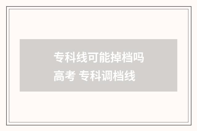 专科线可能掉档吗高考 专科调档线