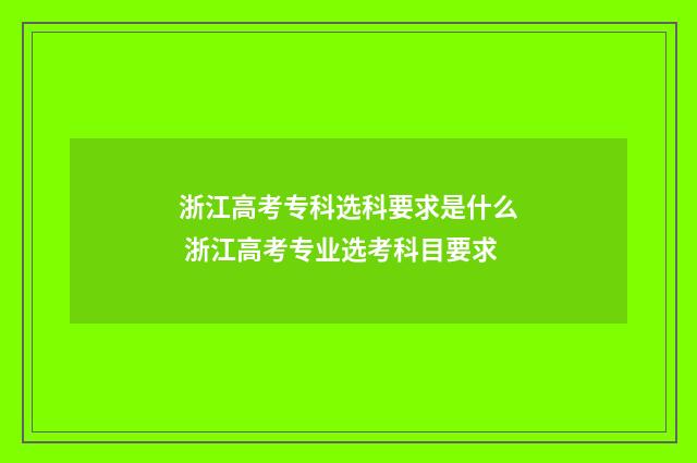 浙江高考专科选科要求是什么 浙江高考专业选考科目要求