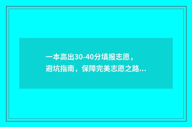 一本高出30-40分填报志愿，避坑指南，保障完美志愿之路 高出一本线30分报一本还是二本