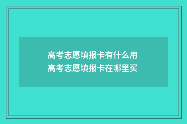 高考志愿填报卡有什么用 高考志愿填报卡在哪里买
