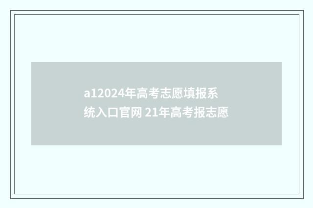 a12024年高考志愿填报系统入口官网 21年高考报志愿