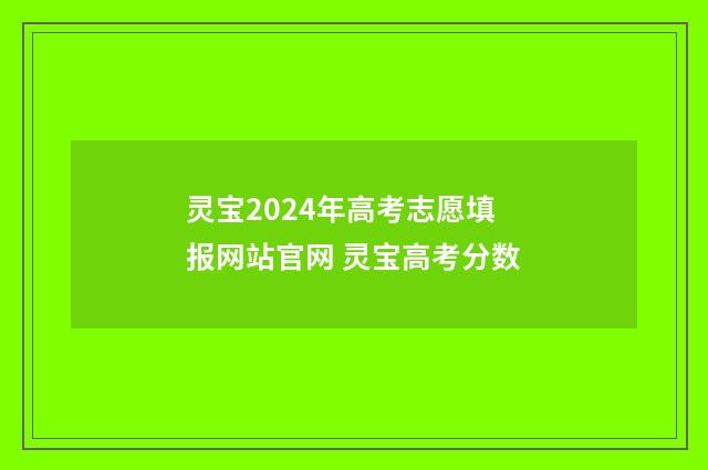 灵宝2024年高考志愿填报网站官网 灵宝高考分数