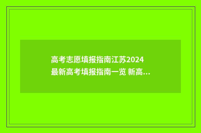 高考志愿填报指南江苏2024 最新高考填报指南一览 新高考怎样填报志愿