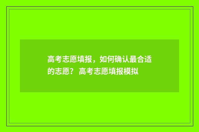 高考志愿填报，如何确认最合适的志愿？ 高考志愿填报模拟