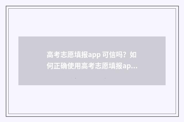高考志愿填报app 可信吗？如何正确使用高考志愿填报app？ 高考志愿填报App推荐