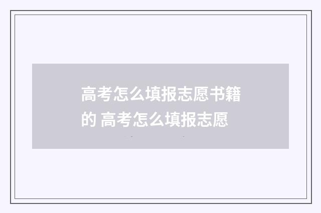 高考怎么填报志愿书籍的 高考怎么填报志愿