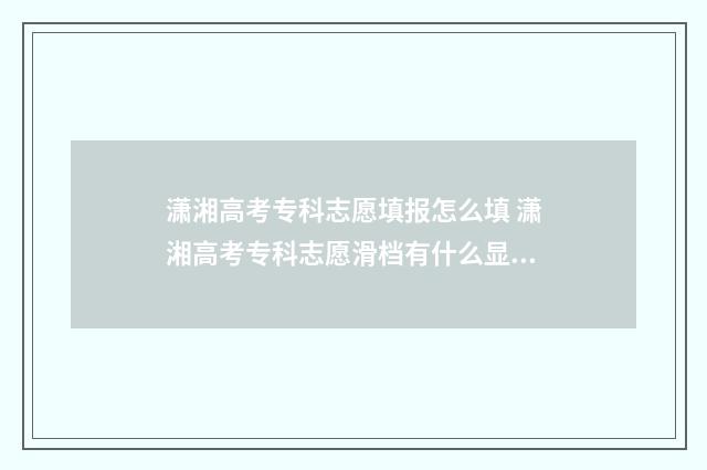 潇湘高考专科志愿填报怎么填 潇湘高考专科志愿滑档有什么显示