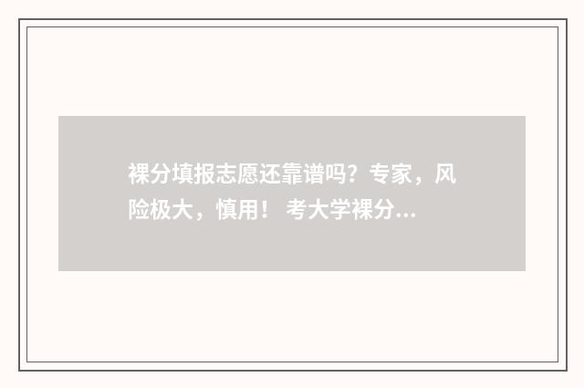 裸分填报志愿还靠谱吗？专家，风险极大，慎用！ 考大学裸分是什么意思