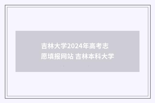 吉林大学2024年高考志愿填报网站 吉林本科大学