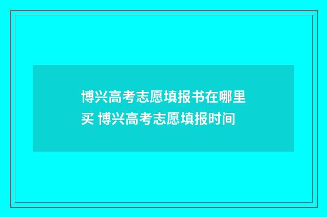 博兴高考志愿填报书在哪里买 博兴高考志愿填报时间