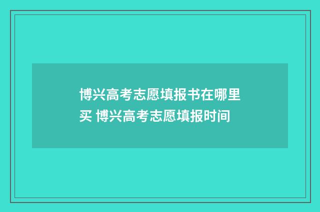 博兴高考志愿填报书在哪里买 博兴高考志愿填报时间