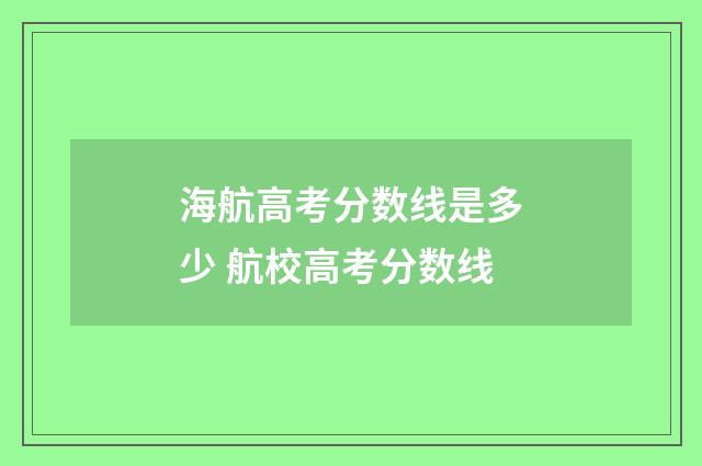 海航高考分数线是多少 航校高考分数线