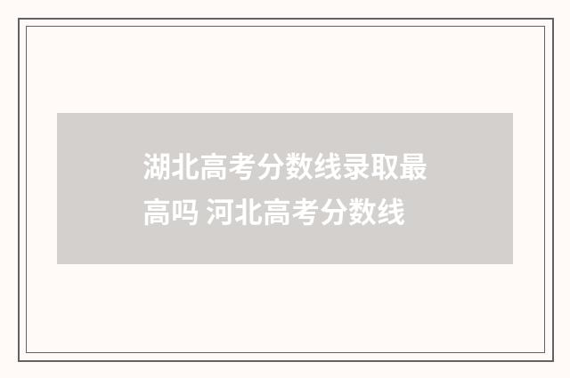 湖北高考分数线录取最高吗 河北高考分数线