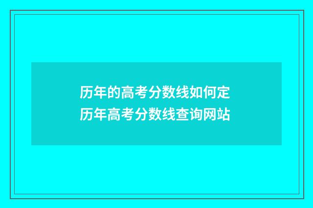 历年的高考分数线如何定 历年高考分数线查询网站