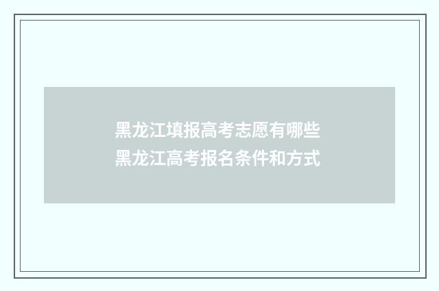 黑龙江填报高考志愿有哪些 黑龙江高考报名条件和方式