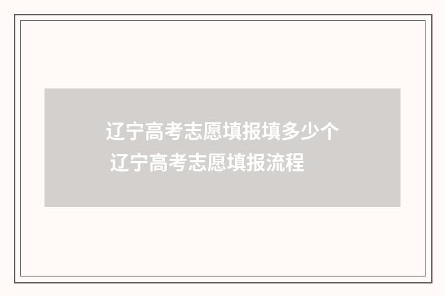 辽宁高考志愿填报填多少个 辽宁高考志愿填报流程