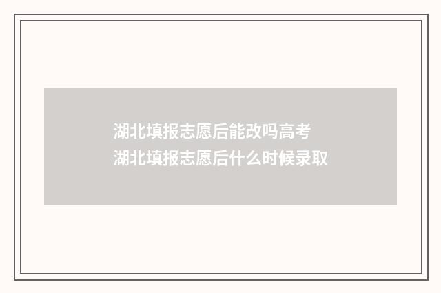 湖北填报志愿后能改吗高考 湖北填报志愿后什么时候录取