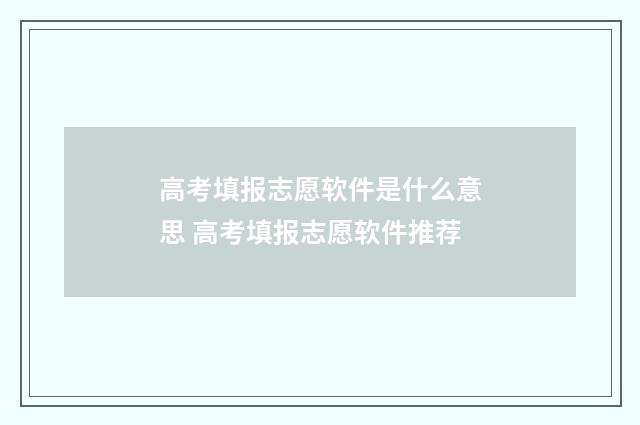 高考填报志愿软件是什么意思 高考填报志愿软件推荐