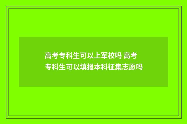 高考专科生可以上军校吗 高考专科生可以填报本科征集志愿吗