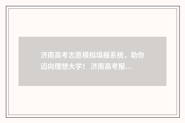 济南高考志愿模拟填报系统，助你迈向理想大学！ 济南高考报志愿