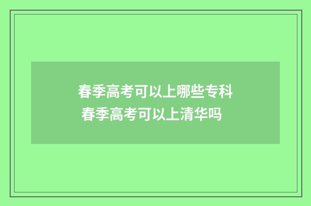 春季高考可以上哪些专科 春季高考可以上清华吗