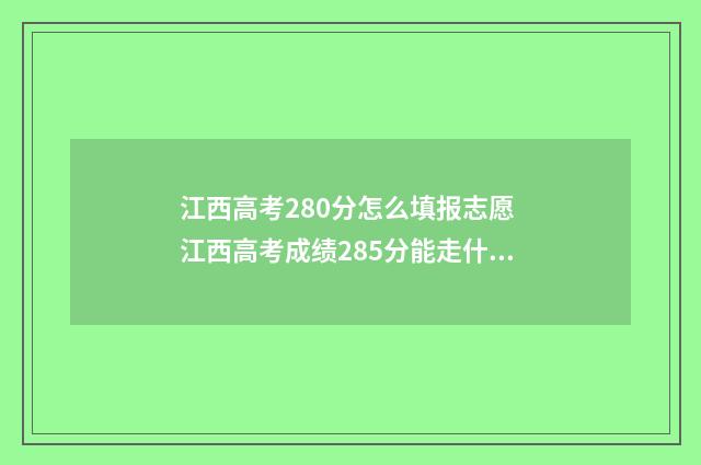 江西高考280分怎么填报志愿 江西高考成绩285分能走什么学校