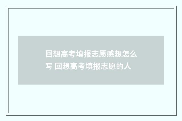 回想高考填报志愿感想怎么写 回想高考填报志愿的人